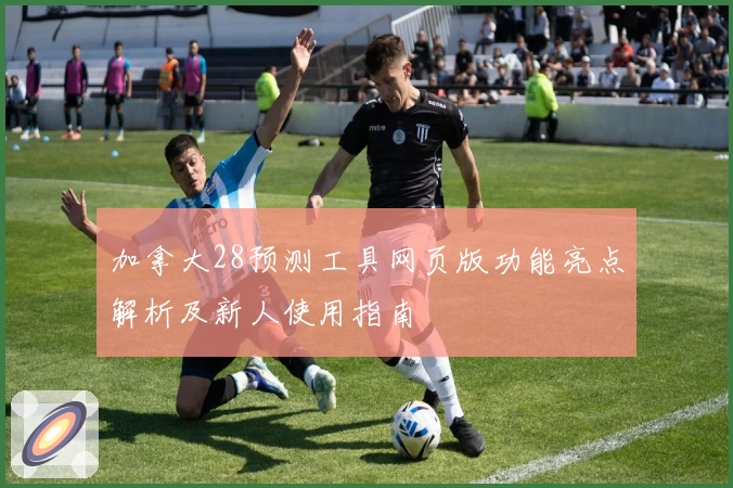 加拿大28预测工具网页版功能亮点解析及新人使用指南