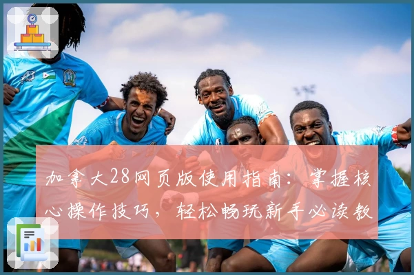 加拿大28网页版使用指南：掌握核心操作技巧，轻松畅玩新手必读教程