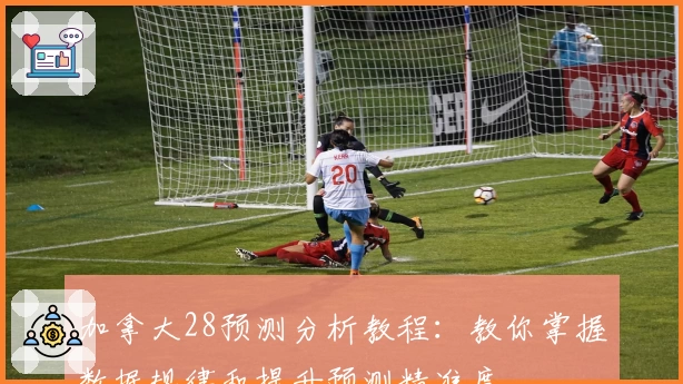 加拿大28预测分析教程：教你掌握数据规律和提升预测精准度