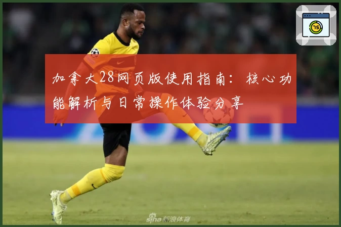 加拿大28网页版使用指南:核心功能解析与日常操作体验分享