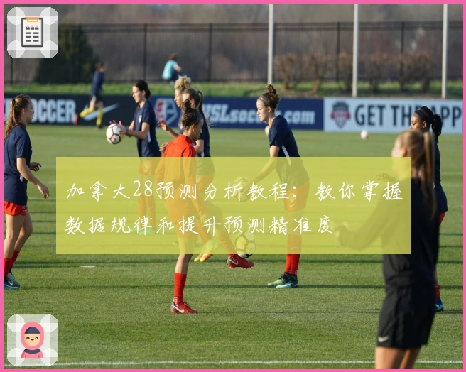 加拿大28预测分析教程：教你掌握数据规律和提升预测精准度