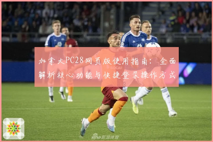 加拿大PC28网页版使用指南：全面解析核心功能与快捷登录操作方式