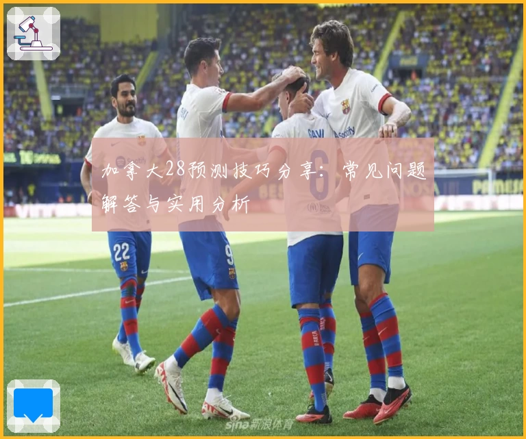 加拿大28预测技巧分享：常见问题解答与实用分析