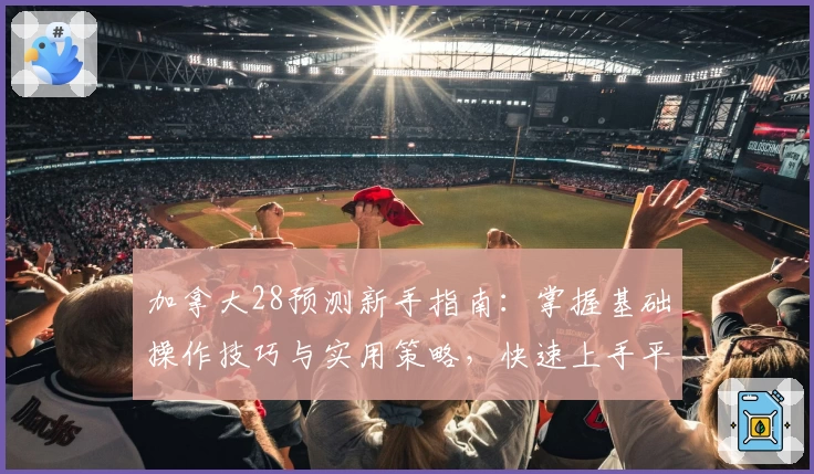 加拿大28预测新手指南：掌握基础操作技巧与实用策略，快速上手平台功能解析